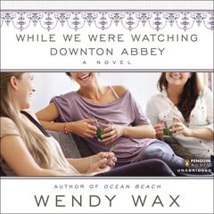 While We Were Watching Downton Abbey Audiobook, by Wendy Wax