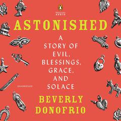 Astonished: A Story of Evil, Blessings, Grace, and Solace Audiobook, by Beverly Donofrio