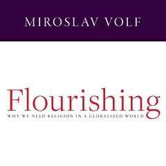 Flourishing: Why We Need Religion in a Globalized World Audiobook, by Miroslav Volf