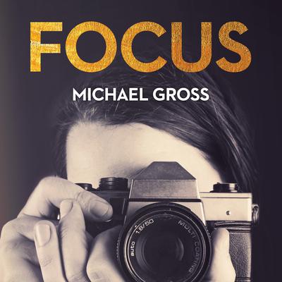 Focus: The Secret, Sexy, Sometimes Sordid World of Fashion Photographers Audiobook, by Michael Gross