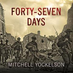 Forty-Seven Days: How Pershings Warriors Came of Age to Defeat the German Army in World War I Audiobook, by Mitchell Yockelson