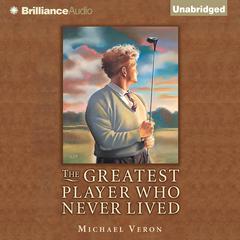 The Greatest Player Who Never Lived: A Golf Story Audiobook, by J. Michael Veron