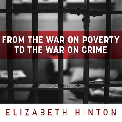 From the War on Poverty to the War on Crime: The Making of Mass Incarceration in America Audiobook, by Elizabeth Hinton