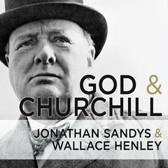 God and Churchill: How the Great Leaders Sense of Divine Destiny Changed His Troubled World and Offers Hope for Ours Audiobook, by Wallace Henley