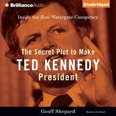 The Secret Plot to Make Ted Kennedy President: Inside the Real Watergate Conspiracy Audiobook, by Geoff Shepard