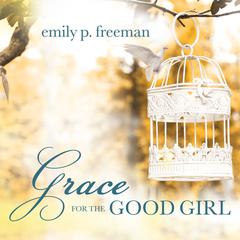Grace for the Good Girl: Letting Go of the Try-Hard Life Audiobook, by Emily P. Freeman