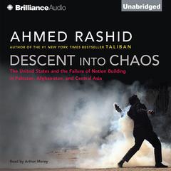 Descent into Chaos: The United States and the Failure of Nation Building in Pakistan, Afghanistan, and Central Asia Audiobook, by Ahmed Rashid