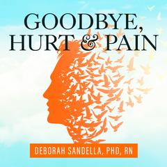 Goodbye, Hurt and Pain: 7 Simple Steps for Health, Love, and Success Audiobook, by Deborah Sandella