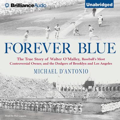 Forever Blue: The True Story of Walter O'Malley, Baseball's Most Controversial Owner and the Dodgers of Brooklyn and Los Angeles Audiobook, by Michael D'Antonio