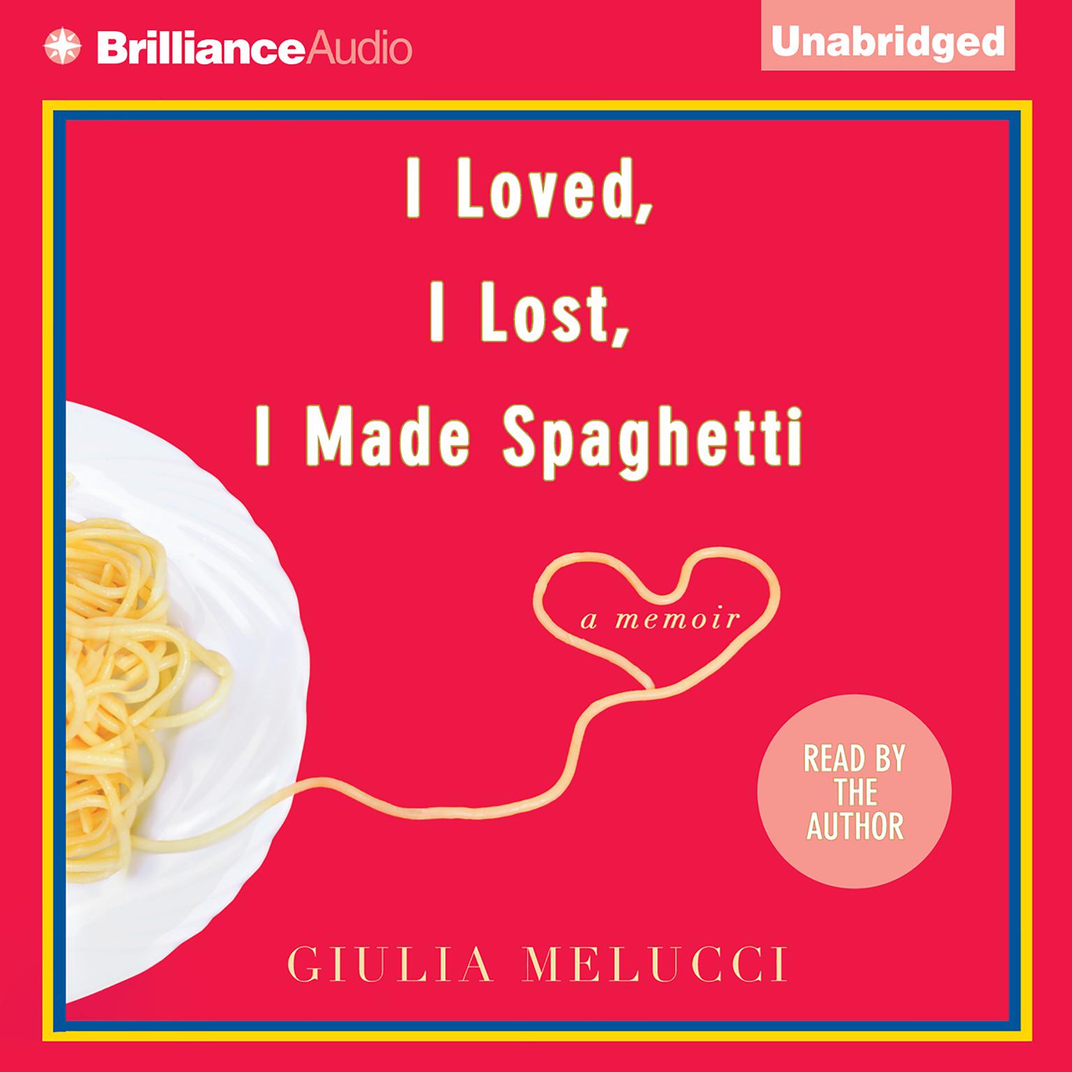 I Loved, I Lost, I Made Spaghetti: A Memoir Audiobook, by Giulia Melucci