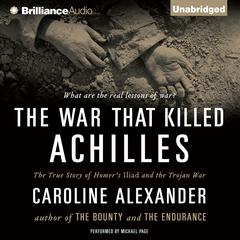 The War That Killed Achilles: The True Story of Homers Iliad and the Trojan War Audiobook, by Caroline Alexander