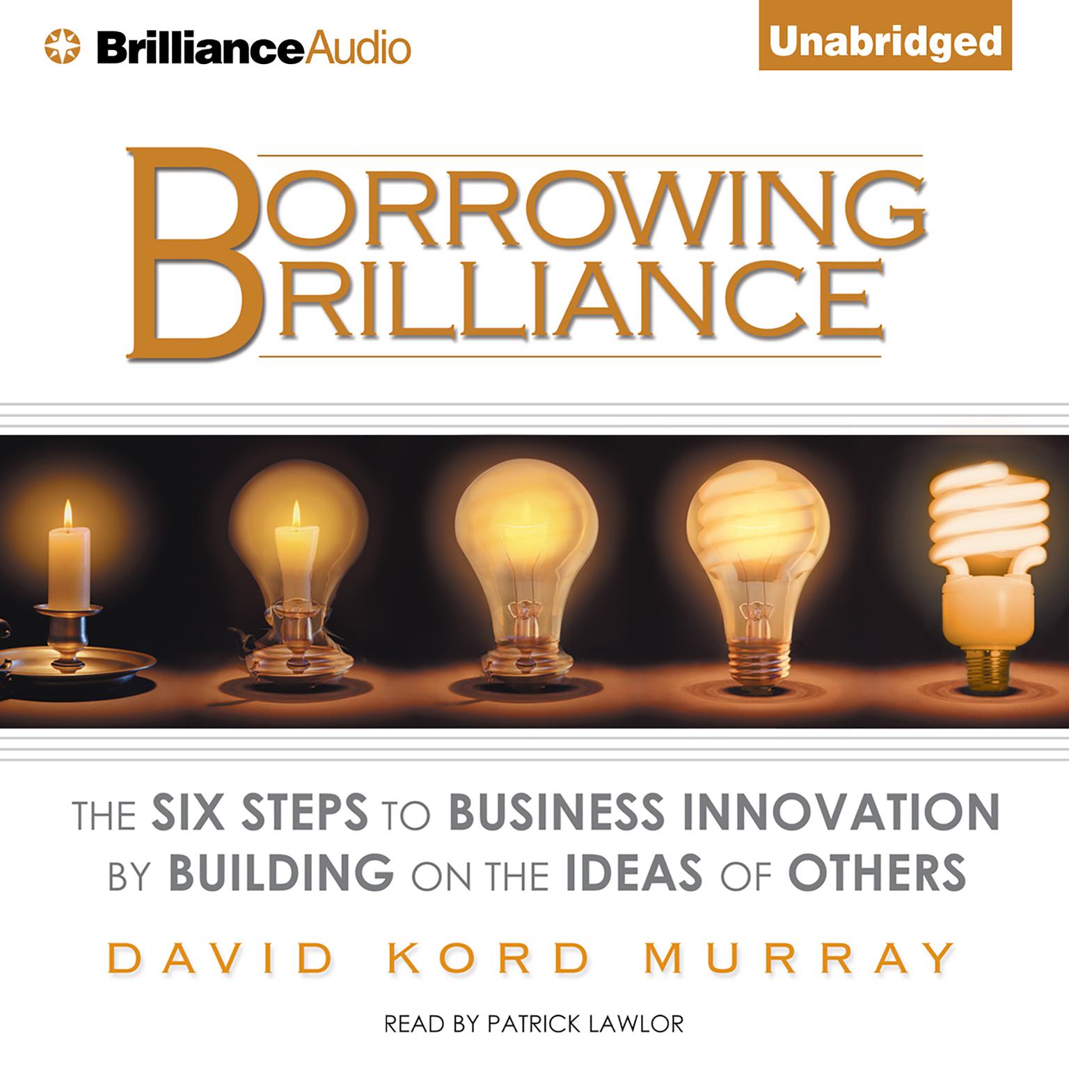 Borrowing Brilliance: The Six Steps to Business Innovation by Building on the Ideas of Others Audiobook, by David Kord Murray