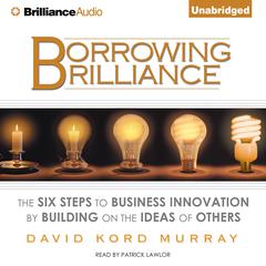Borrowing Brilliance: The Six Steps to Business Innovation by Building on the Ideas of Others Audiobook, by David Kord Murray