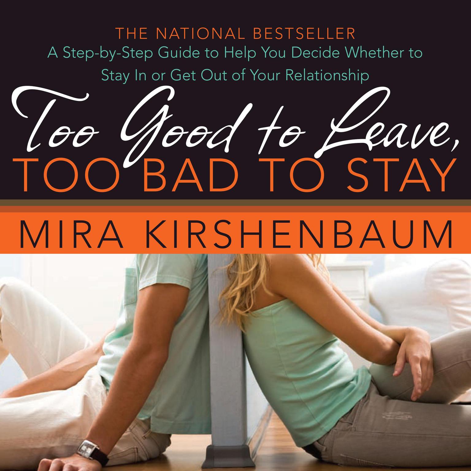 Too Good to Leave, Too Bad to Stay: A Step-by-Step Guide to Help You Decide Whether to Stay In or Get Out of Your Relationship Audiobook, by Mira Kirshenbaum