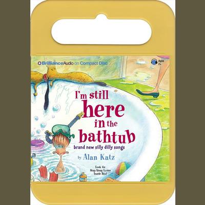 Im Still Here in the Bathtub: Brand New Silly Dilly Songs Audiobook, by Alan Katz