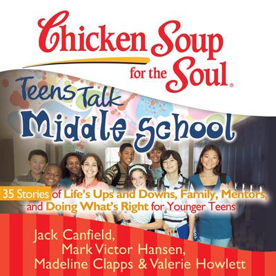 Chicken Soup for the Soul: Teens Talk Middle School: 35 Stories of Life’s Ups and Downs, Family, Mentors, and Doing What’s Right Audiobook, by Jack Canfield