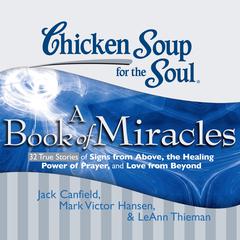 Chicken Soup for the Soul: A Book of Miracles - 32 True Stories of Signs from Above, the Healing Power of Prayer, and Love from Beyond Audiobook, by Jack Canfield