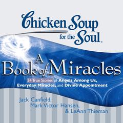Chicken Soup for the Soul: A Book of Miracles - 34 True Stories of Angels Among Us, Everyday Miracles, and Divine Appointment Audiobook, by Jack Canfield