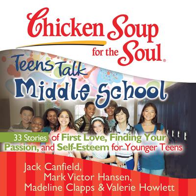 Chicken Soup for the Soul: Teens Talk Middle School - 33 Stories of First Love, Finding Your Passion, and Self-Esteem for Younger Teens Audiobook, by Jack Canfield