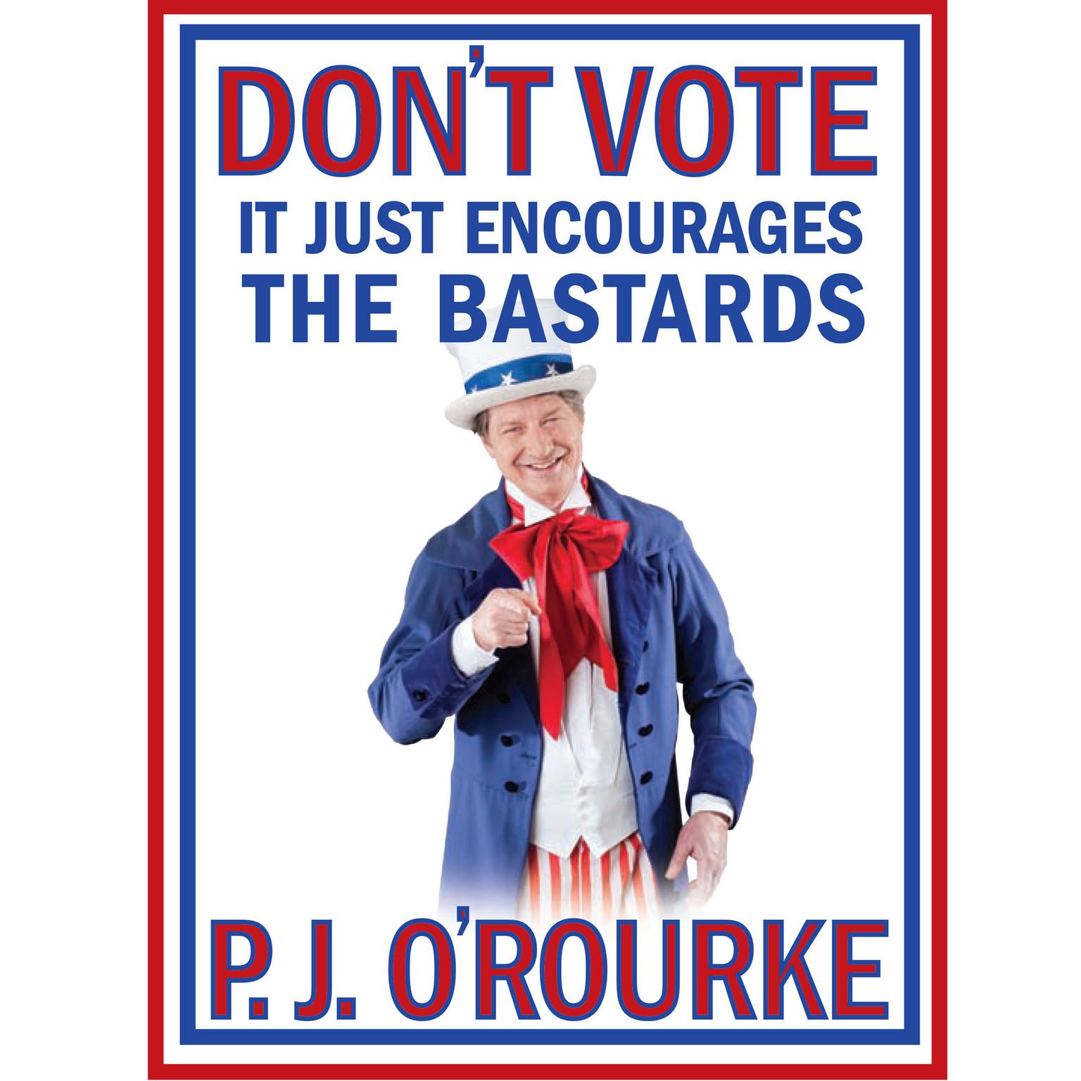 Dont Vote - It Just Encourages the Bastards Audiobook, by P. J. O’Rourke