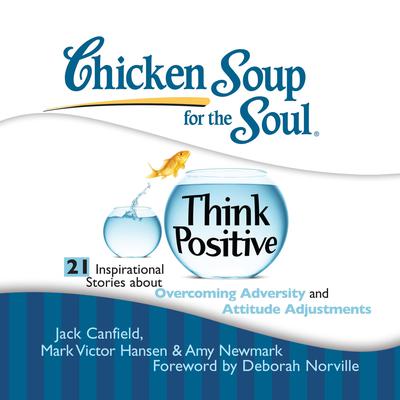 Chicken Soup for the Soul: Think Positive - 21 Inspirational Stories about Overcoming Adversity and Attitude Adjustments Audiobook, by Jack Canfield
