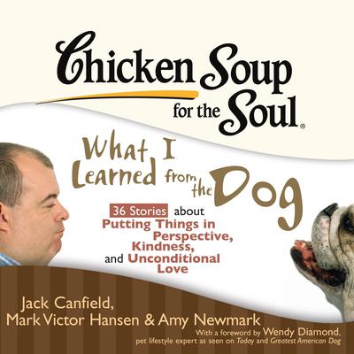 Chicken Soup for the Soul: What I Learned from the Dog - 36 Stories about Putting Things in Perspective, Kindness, and Unconditi Audiobook, by Jack Canfield