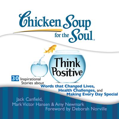 Chicken Soup for the Soul: Think Positive - 30 Inspirational Stories about Words that Changed Lives, Health Challenges, and Maki Audiobook, by Jack Canfield