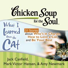 Chicken Soup for the Soul: What I Learned from the Cat - 31 Stories about Whos in Charge, How to Love a Cat, and Be Your Best Audiobook, by Jack Canfield, Mark Victor Hansen, Amy Newmark