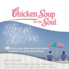Chicken Soup for the Soul: True Love - 40 Stories about Gifts from the Heart, Laughter, and Love Everlasting Audiobook, by Jack Canfield, Mark Victor Hansen, Amy Newmark