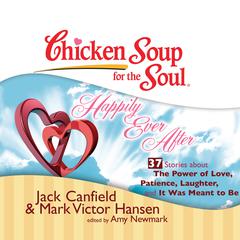 Chicken Soup for the Soul: Happily Ever After - 37 Stories about the Power of Love, Patience, Laughter, and It Was Meant to Be Audiobook, by Jack Canfield