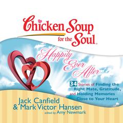 Chicken Soup for the Soul: Happily Ever After - 34 Stories of Finding the Right Mate, Gratitude, and Holding Memories Close to Y Audiobook, by Jack Canfield