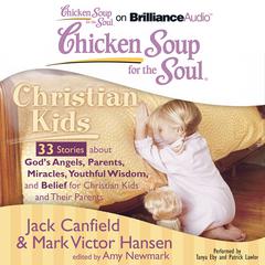 Chicken Soup for the Soul: Christian Kids - 33 Stories about Gods Angels, Parents, Miracles, Youthful Wisdom, and Belief for Christian Kids and Their Parents Audiobook, by Jack Canfield