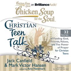 Chicken Soup for the Soul: Christian Teen Talk - 32 Stories of Finding God, Friends, Values, and the Power of Prayer for Christian Teens Audiobook, by Jack Canfield, Mark Victor Hansen