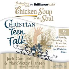 Chicken Soup for the Soul: Christian Teen Talk - 35 Stories of Family, Growing Up, Miracles, and Life Lessons for Christian Teens Audiobook, by Jack Canfield