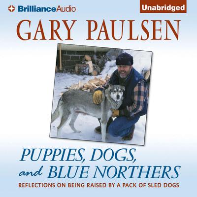 Puppies, Dogs, and Blue Northers: Reflections on Being Raised by a Pack of Sled Dogs Audiobook, by Gary Paulsen