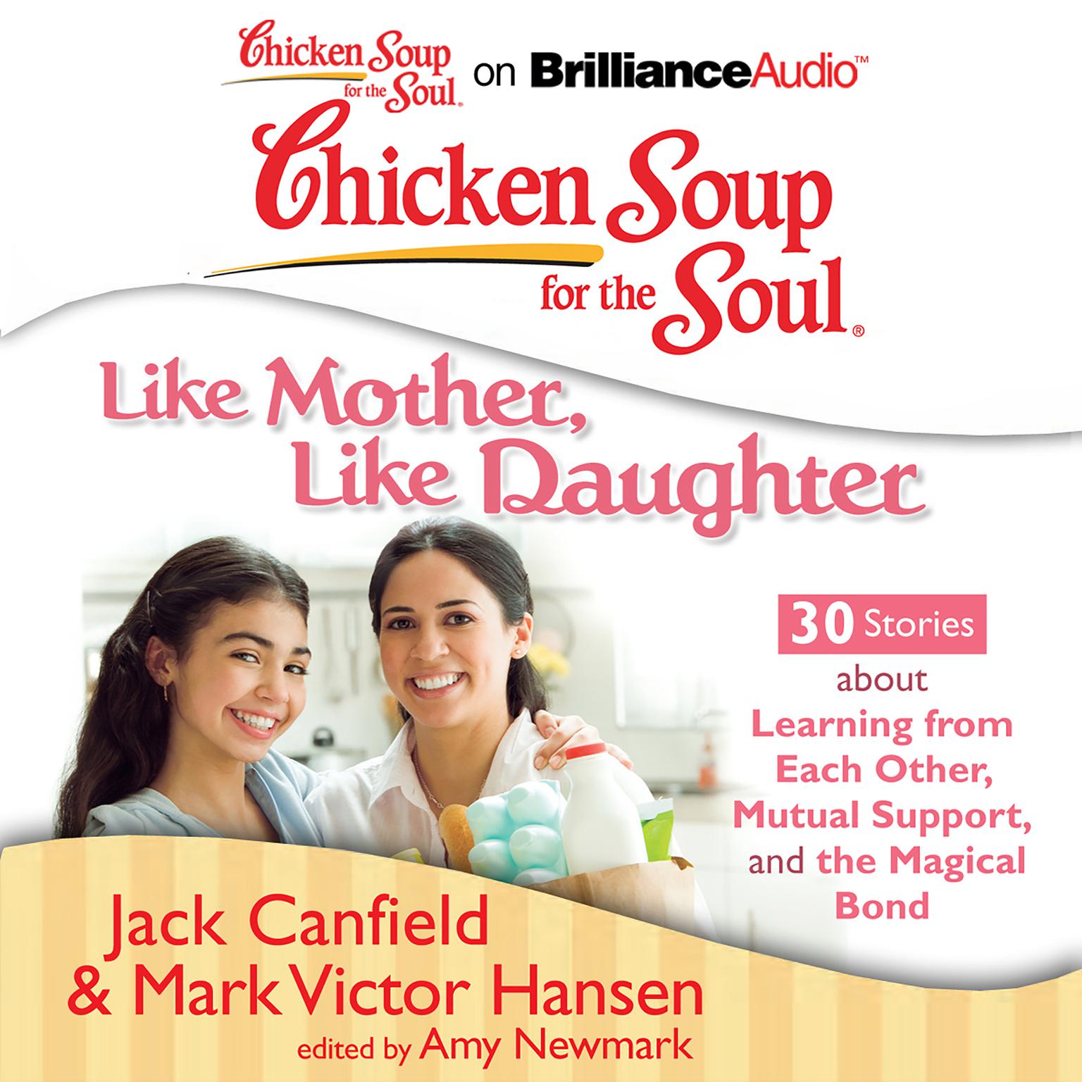 Chicken Soup for the Soul: Like Mother, Like Daughter - 30 Stories about Learning from Each Other, Mutual Support, and the Magic Audiobook, by Jack Canfield