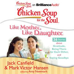 Chicken Soup for the Soul: Like Mother, Like Daughter - 36 Stories about Gratitude, Being There for Each Other, and Saying Goodb Audiobook, by Jack Canfield