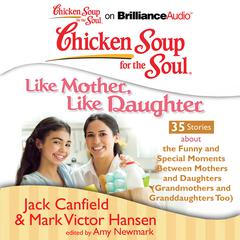 Chicken Soup for the Soul: Like Mother, Like Daughter - 35 Stories about the Funny and Special Moments Between Mothers and Daugh Audiobook, by Jack Canfield