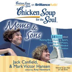 Chicken Soup for the Soul: Moms & Sons - 34 Stories about Raising Boys, Being a Sport, Grieving and Peace, and Single-Minded Dev Audiobook, by Jack Canfield