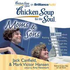 Chicken Soup for the Soul: Moms & Sons - 38 Stories about Raising Wonderful Men, Special Moments, Love Through the Generations, Audiobook, by Jack Canfield