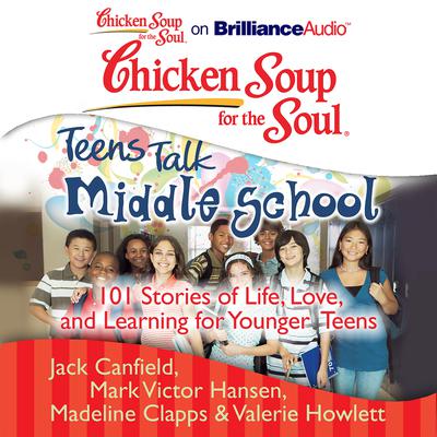 Chicken Soup for the Soul: Teens Talk Middle School: 101 Stories of Life, Love, and Learning for Younger Teens Audiobook, by 