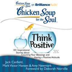 Chicken Soup for the Soul: Think Positive: 101 Inspirational Stories about Counting Your Blessings and Having a Positive Attitude Audiobook, by Jack Canfield