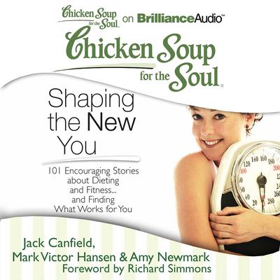 Chicken Soup for the Soul: Shaping the New You: 101 Encouraging Stories about Dieting and Fitness...and Finding What Works for You Audiobook, by Jack Canfield