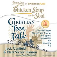 Chicken Soup for the Soul: Christian Teen Talk: Christian Teens Share Their Stories of Support, Inspiration, and Growing Up Audiobook, by Jack Canfield