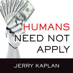 Humans Need Not Apply: A Guide to Wealth and Work in the Age of Artificial Intelligence Audiobook, by Jerry Kaplan