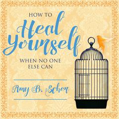 How to Heal Yourself When No One Else Can:  A Total Self-Healing Approach for Mind, Body, and Spirit Audiobook, by Amy B. Scher