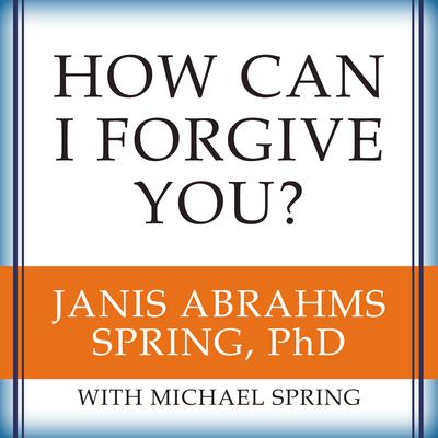 How Can I Forgive You?: The Courage to Forgive, the Freedom Not To Audiobook, by Janis A. Spring