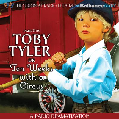 Toby Tyler or Ten Weeks with a Circus: A Radio Dramatization Audiobook, by James Otis