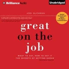 Great on the Job: What to Say, How to Say It. The Secrets of Getting Ahead. Audiobook, by Jodi Glickman