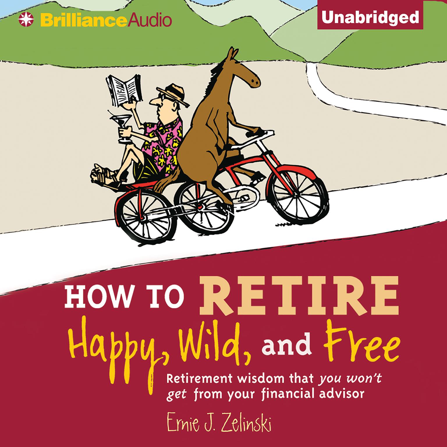 How to Retire Happy, Wild, and Free: Retirement Wisdom That You Wont Get from Your Financial Advisor Audiobook, by Ernie J. Zelinski